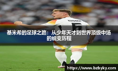 基米希的足球之路：从少年天才到世界顶级中场的蜕变历程