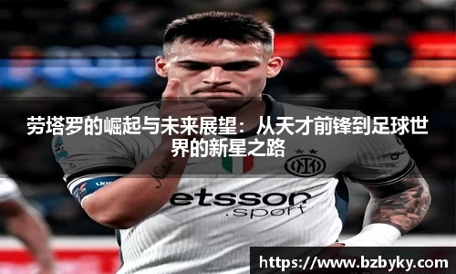 劳塔罗的崛起与未来展望：从天才前锋到足球世界的新星之路