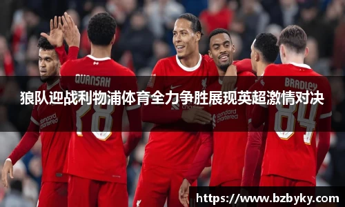 狼队迎战利物浦体育全力争胜展现英超激情对决